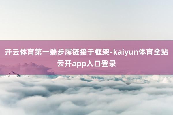 开云体育第一端步履链接于框架-kaiyun体育全站云开app入口登录