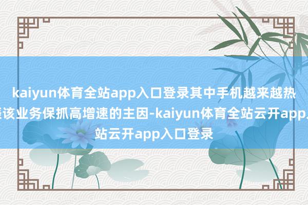 kaiyun体育全站app入口登录其中手机越来越热销是提振该业务保抓高增速的主因-kaiyun体育全站云开app入口登录