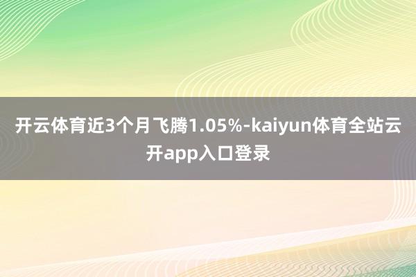 开云体育近3个月飞腾1.05%-kaiyun体育全站云开app入口登录