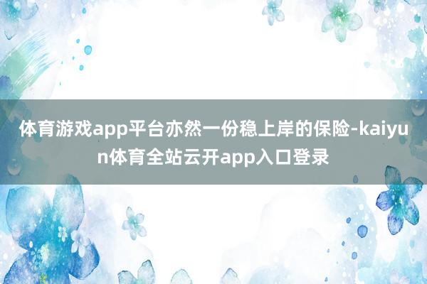 体育游戏app平台亦然一份稳上岸的保险-kaiyun体育全站云开app入口登录