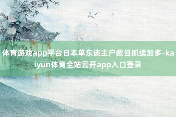 体育游戏app平台日本单东谈主户数目抓续加多-kaiyun体育全站云开app入口登录