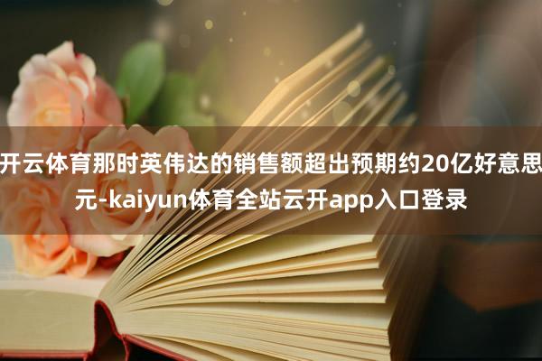 开云体育那时英伟达的销售额超出预期约20亿好意思元-kaiyun体育全站云开app入口登录