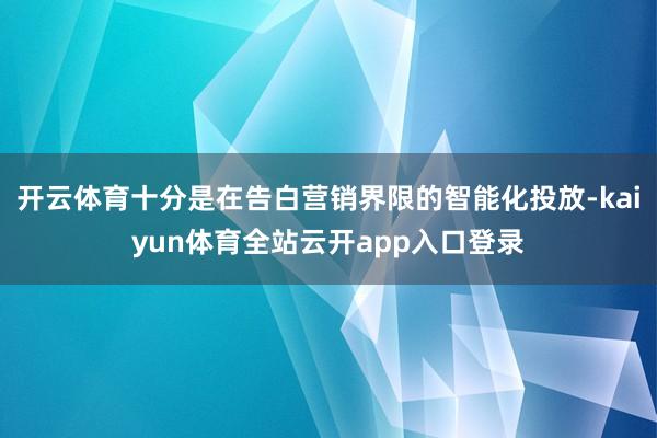 开云体育十分是在告白营销界限的智能化投放-kaiyun体育全站云开app入口登录