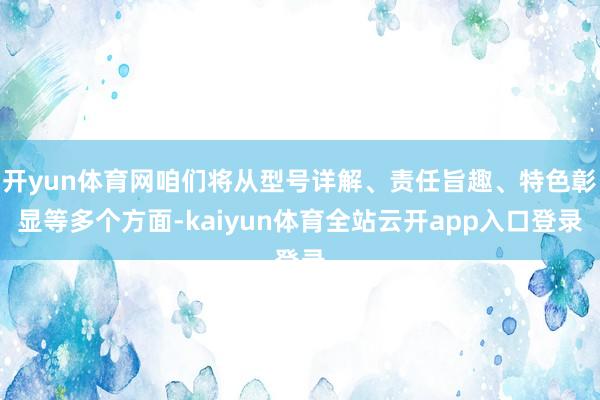 开yun体育网咱们将从型号详解、责任旨趣、特色彰显等多个方面-kaiyun体育全站云开app入口登录