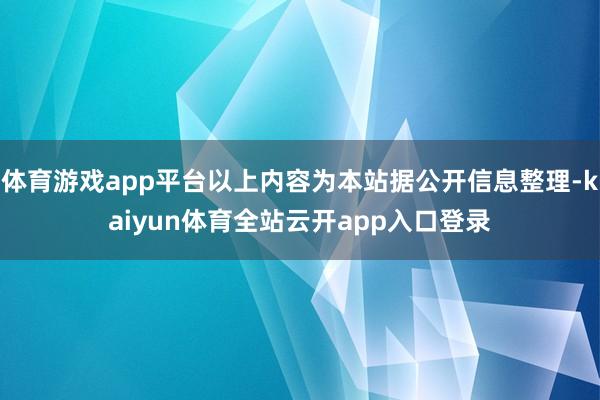 体育游戏app平台以上内容为本站据公开信息整理-kaiyun体育全站云开app入口登录