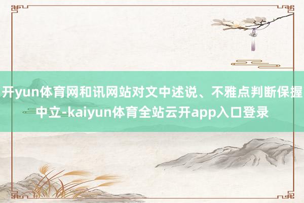 开yun体育网和讯网站对文中述说、不雅点判断保握中立-kaiyun体育全站云开app入口登录