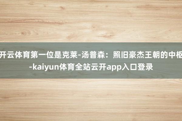 开云体育第一位是克莱-汤普森：照旧豪杰王朝的中枢-kaiyun体育全站云开app入口登录