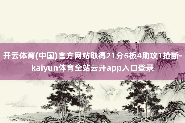 开云体育(中国)官方网站取得21分6板4助攻1抢断-kaiyun体育全站云开app入口登录