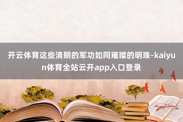 开云体育这些清朗的军功如同璀璨的明珠-kaiyun体育全站云开app入口登录
