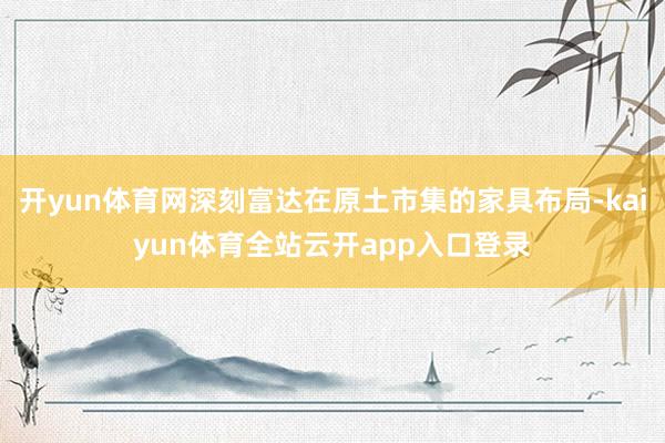 开yun体育网深刻富达在原土市集的家具布局-kaiyun体育全站云开app入口登录