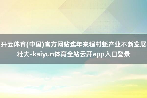 开云体育(中国)官方网站连年来程村蚝产业不断发展壮大-kaiyun体育全站云开app入口登录