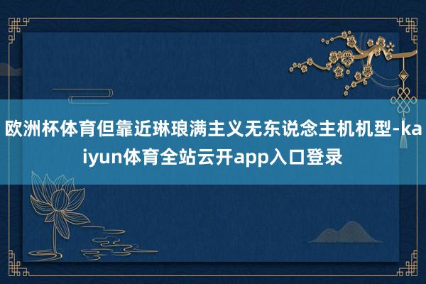 欧洲杯体育但靠近琳琅满主义无东说念主机机型-kaiyun体育全站云开app入口登录