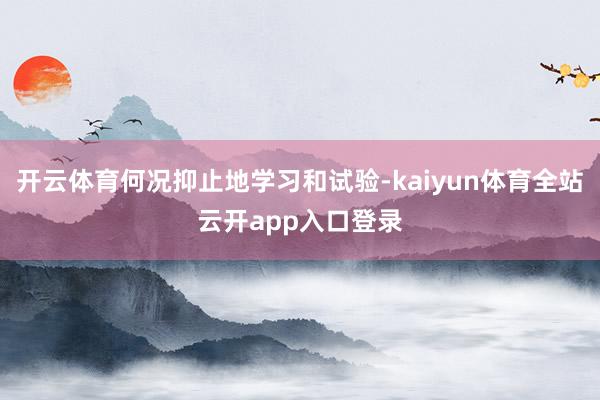 开云体育何况抑止地学习和试验-kaiyun体育全站云开app入口登录