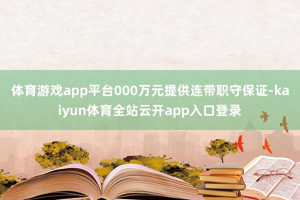体育游戏app平台000万元提供连带职守保证-kaiyun体育全站云开app入口