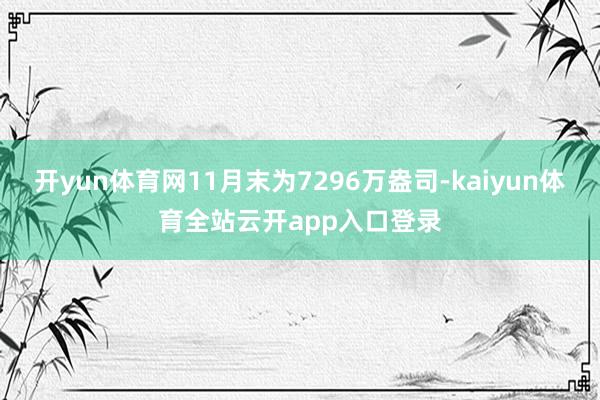 开yun体育网11月末为7296万盎司-kaiyun体育全站云开app入口登录