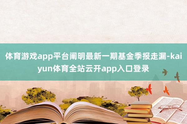 体育游戏app平台阐明最新一期基金季报走漏-kaiyun体育全站云开app入口登