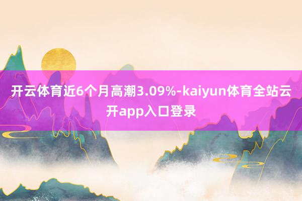 开云体育近6个月高潮3.09%-kaiyun体育全站云开app入口登录