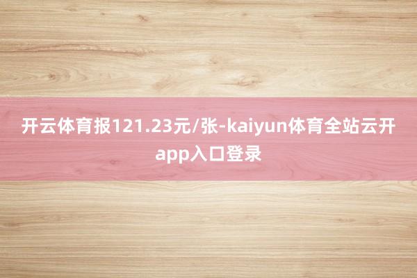开云体育报121.23元/张-kaiyun体育全站云开app入口登录