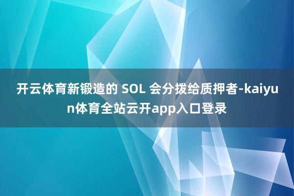 开云体育新锻造的 SOL 会分拨给质押者-kaiyun体育全站云开app入口登录