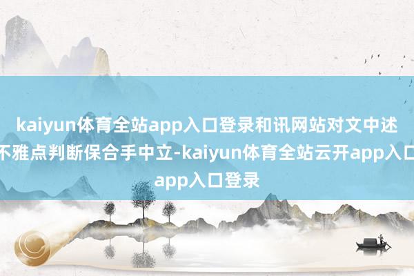 kaiyun体育全站app入口登录和讯网站对文中述说、不雅点判断保合手中立-ka