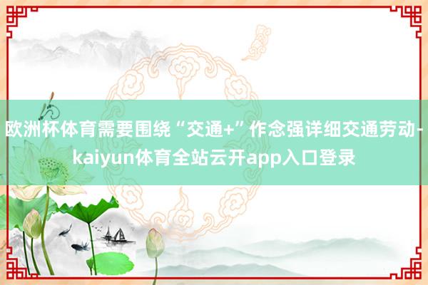 欧洲杯体育需要围绕“交通+”作念强详细交通劳动-kaiyun体育全站云开app入