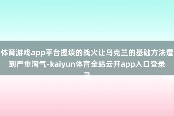 体育游戏app平台握续的战火让乌克兰的基础方法遭到严重淘气-kaiyun体育全站