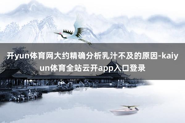 开yun体育网大约精确分析乳汁不及的原因-kaiyun体育全站云开app入口登录
