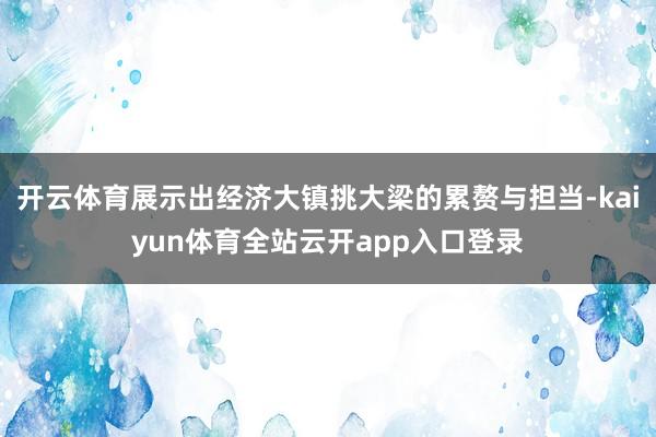 开云体育展示出经济大镇挑大梁的累赘与担当-kaiyun体育全站云开app入口登录