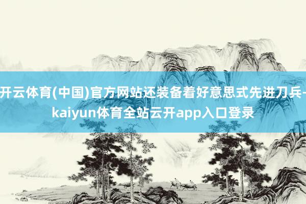 开云体育(中国)官方网站还装备着好意思式先进刀兵-kaiyun体育全站云开app