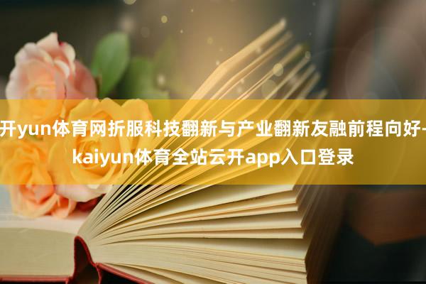 开yun体育网折服科技翻新与产业翻新友融前程向好-kaiyun体育全站云开app