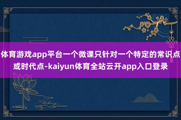 体育游戏app平台一个微课只针对一个特定的常识点或时代点-kaiyun体育全站云