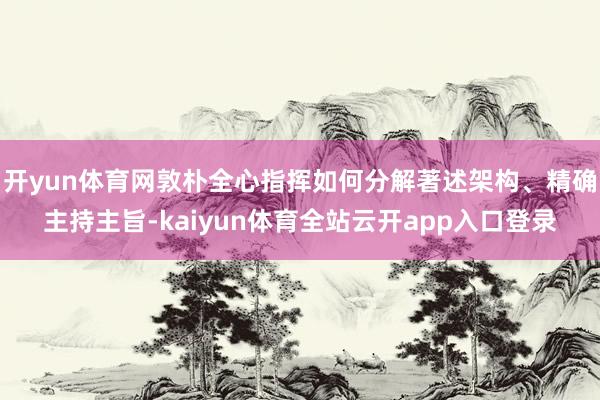 开yun体育网敦朴全心指挥如何分解著述架构、精确主持主旨-kaiyun体育全站云