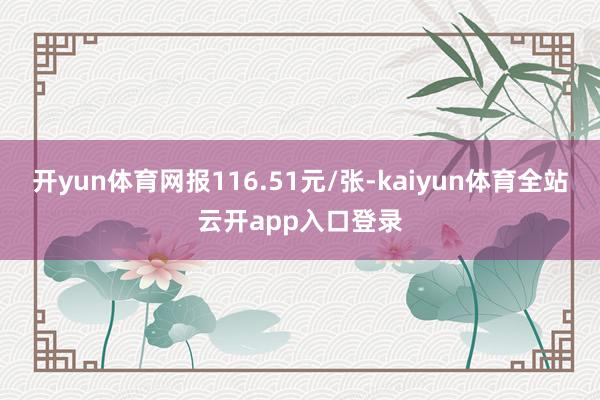 开yun体育网报116.51元/张-kaiyun体育全站云开app入口登录