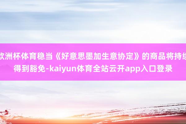 欧洲杯体育稳当《好意思墨加生意协定》的商品将持续得到豁免-kaiyun体育全站云
