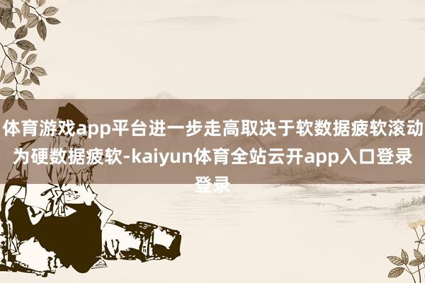 体育游戏app平台进一步走高取决于软数据疲软滚动为硬数据疲软-kaiyun体育全站云开app入口登录