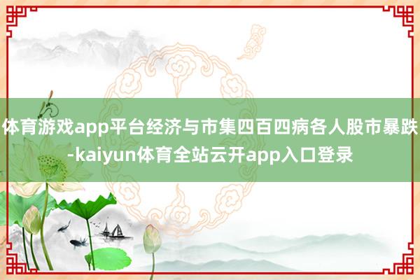 体育游戏app平台经济与市集四百四病各人股市暴跌-kaiyun体育全站云开app入口登录