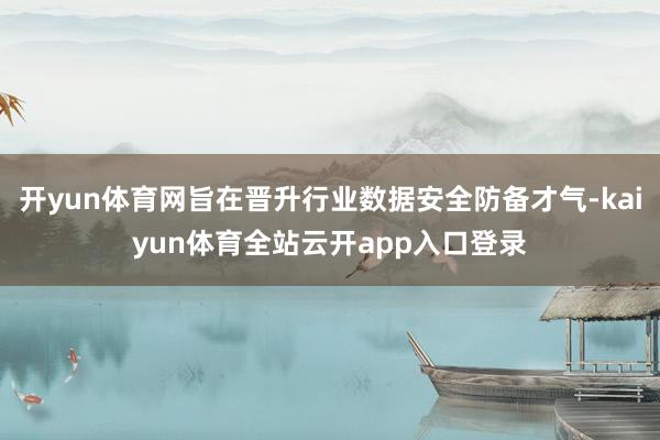 开yun体育网旨在晋升行业数据安全防备才气-kaiyun体育全站云开app入口登录
