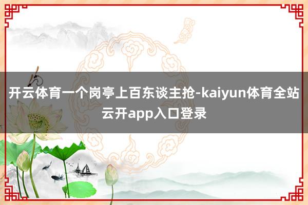 开云体育一个岗亭上百东谈主抢-kaiyun体育全站云开app入口登录