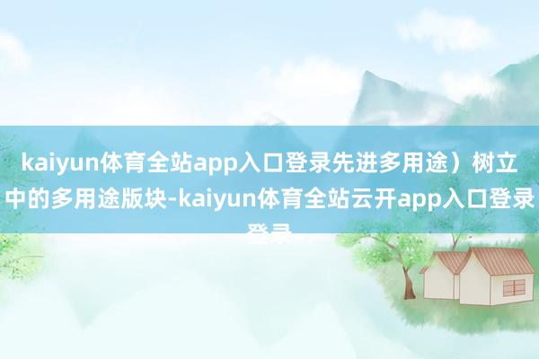 kaiyun体育全站app入口登录先进多用途）树立中的多用途版块-kaiyun体育全站云开app入口登录