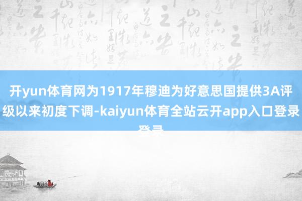 开yun体育网为1917年穆迪为好意思国提供3A评级以来初度下调-kaiyun体育全站云开app入口登录