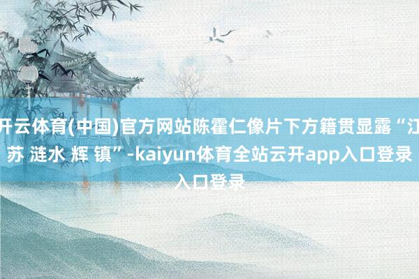 开云体育(中国)官方网站陈霍仁像片下方籍贯显露“江苏 涟水 辉 镇”-kaiyun体育全站云开app入口登录