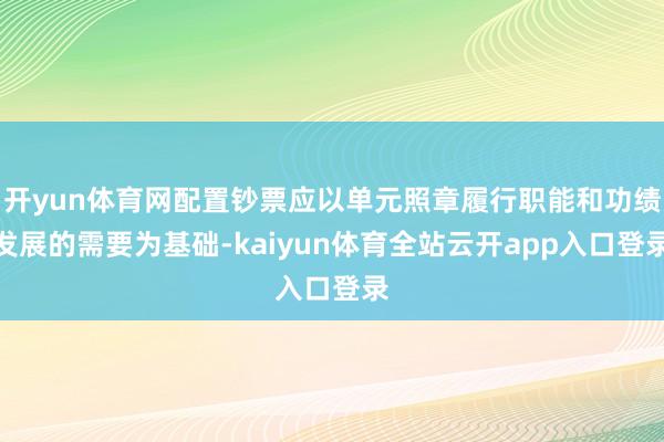 开yun体育网配置钞票应以单元照章履行职能和功绩发展的需要为基础-kaiyun体育全站云开app入口登录