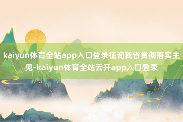 kaiyun体育全站app入口登录征询我省贯彻落实主见-kaiyun体育全站云开app入口登录