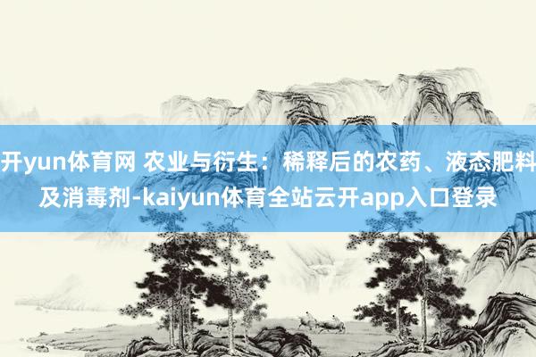 开yun体育网 农业与衍生：稀释后的农药、液态肥料及消毒剂-kaiyun体育全站云开app入口登录