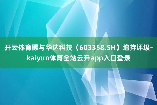 开云体育赐与华达科技（603358.SH）增持评级-kaiyun体育全站云开ap