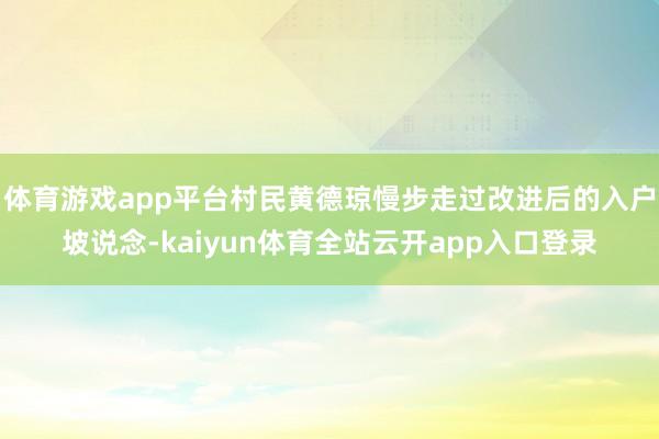 体育游戏app平台村民黄德琼慢步走过改进后的入户坡说念-kaiyun体育全站云开