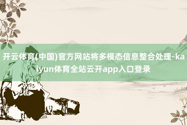 开云体育(中国)官方网站将多模态信息整合处理-kaiyun体育全站云开app入口