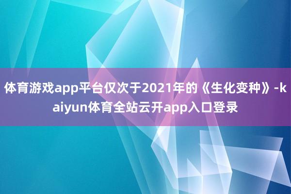 体育游戏app平台仅次于2021年的《生化变种》-kaiyun体育全站云开app