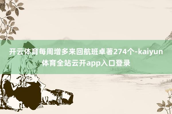 开云体育每周增多来回航班卓著274个-kaiyun体育全站云开app入口登录