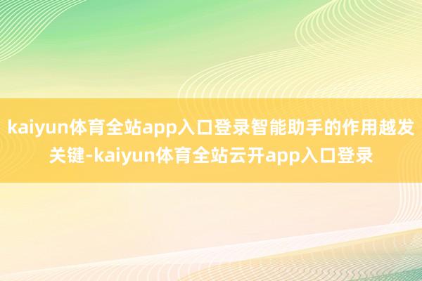 kaiyun体育全站app入口登录智能助手的作用越发关键-kaiyun体育全站云